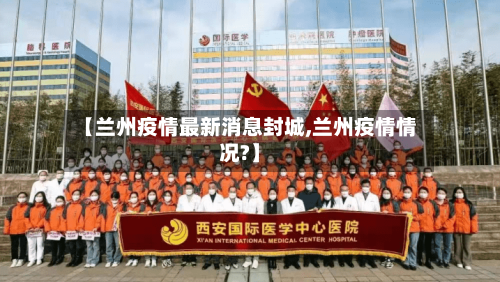 【兰州疫情最新消息封城,兰州疫情情况?】-第2张图片