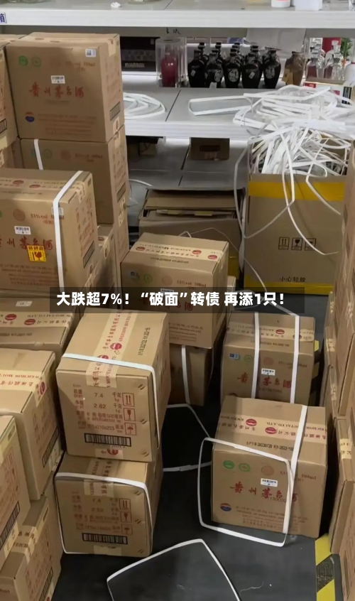 大跌超7%！“破面”转债 再添1只！