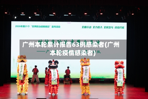 广州本轮累计报告63例感染者(广州本轮疫情感染者)