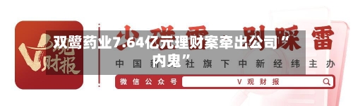 双鹭药业7.64亿元理财案牵出公司“内鬼”