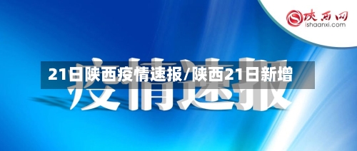 21日陕西疫情速报/陕西21日新增-第3张图片