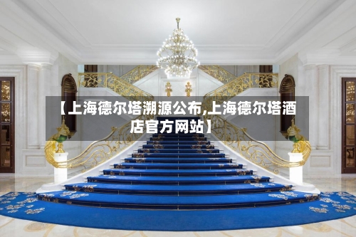 【上海德尔塔溯源公布,上海德尔塔酒店官方网站】-第2张图片