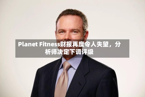 Planet Fitness财报再度令人失望	，分析师决定下调评级-第3张图片