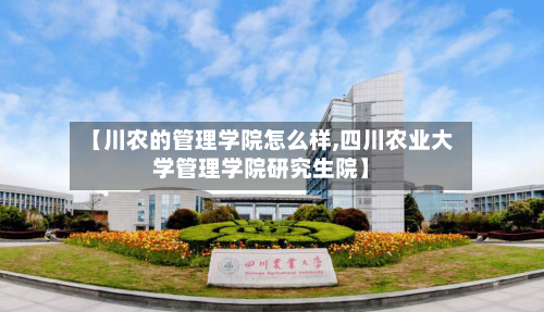 【川农的管理学院怎么样,四川农业大学管理学院研究生院】