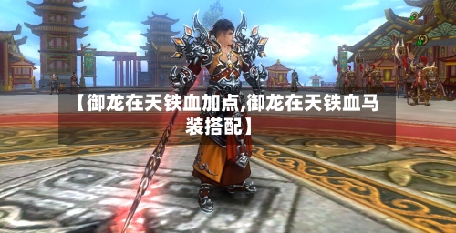 【御龙在天铁血加点,御龙在天铁血马装搭配】-第2张图片