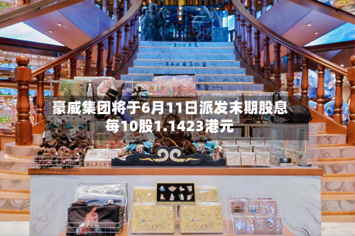 豪威集团将于6月11日派发末期股息每10股1.1423港元
