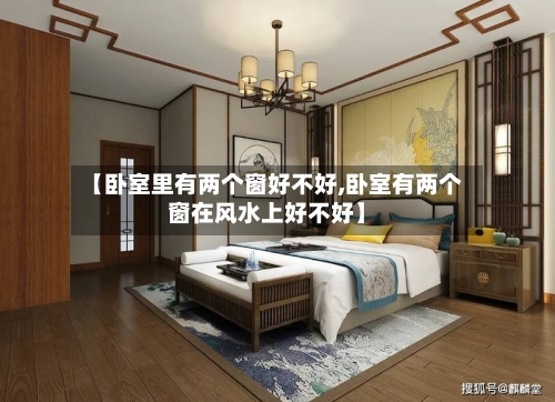 【卧室里有两个窗好不好,卧室有两个窗在风水上好不好】-第2张图片