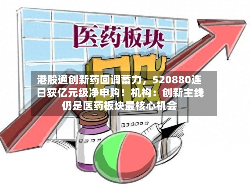 港股通创新药回调蓄力，520880连日获亿元级净申购！机构：创新主线仍是医药板块最核心机会