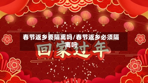 春节返乡要隔离吗/春节返乡必须隔离吗-第2张图片