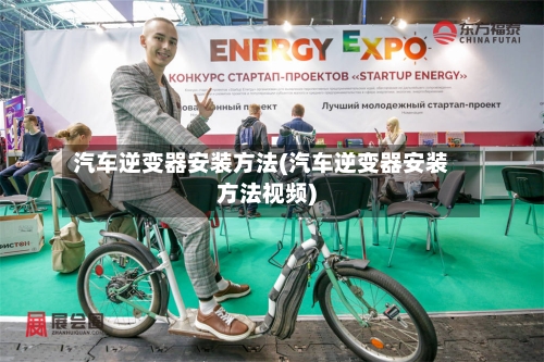 汽车逆变器安装方法(汽车逆变器安装方法视频)