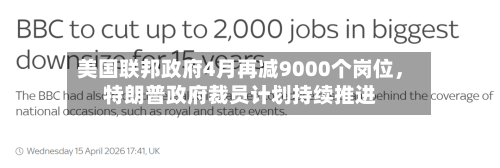 美国联邦政府4月再减9000个岗位，特朗普政府裁员计划持续推进-第2张图片