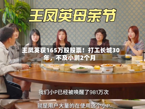 王凤英获165万股股票！打工长城30年	，不及小鹏2个月-第2张图片