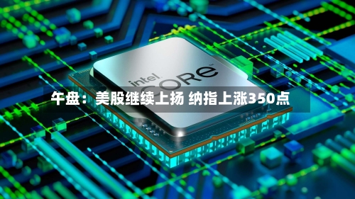 午盘：美股继续上扬 纳指上涨350点
