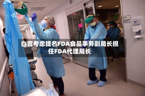 白宫考虑提名FDA食品事务副局长担任FDA代理局长-第2张图片