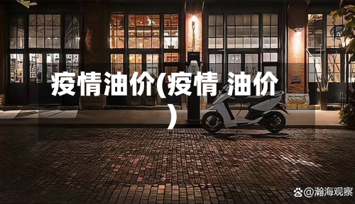 疫情油价(疫情 油价)