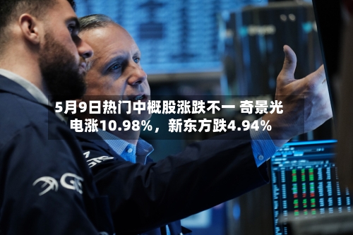 5月9日热门中概股涨跌不一 奇景光电涨10.98%	，新东方跌4.94%-第2张图片