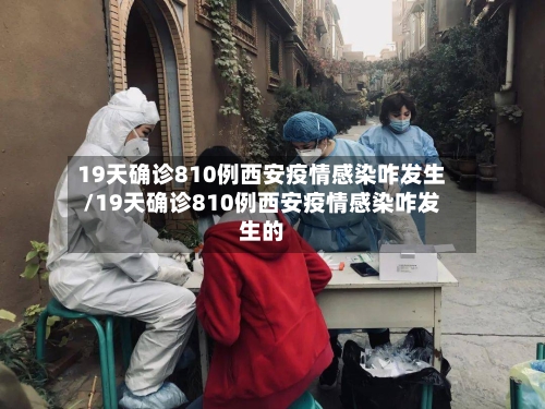 19天确诊810例西安疫情感染咋发生/19天确诊810例西安疫情感染咋发生的-第3张图片