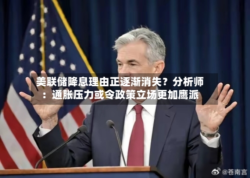 美联储降息理由正逐渐消失？分析师：通胀压力或令政策立场更加鹰派-第3张图片