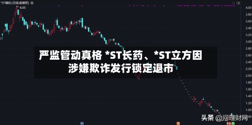 严监管动真格 *ST长药、*ST立方因涉嫌欺诈发行锁定退市