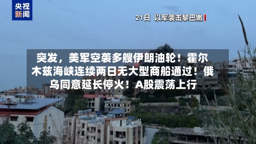 突发，美军空袭多艘伊朗油轮！霍尔木兹海峡连续两日无大型商船通过！俄乌同意延长停火！A股震荡上行