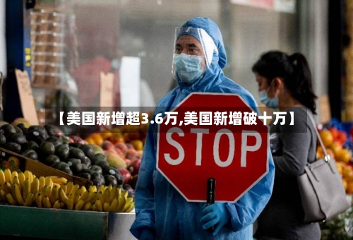 【美国新增超3.6万,美国新增破十万】