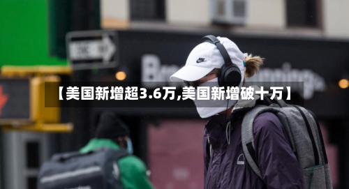 【美国新增超3.6万,美国新增破十万】-第2张图片
