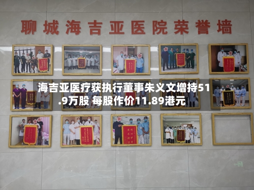 海吉亚医疗获执行董事朱义文增持51.9万股 每股作价11.89港元