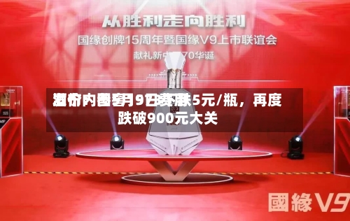 酒价内参5月9日费用发布：国窖1573下跌5元/瓶	，再度跌破900元大关-第2张图片