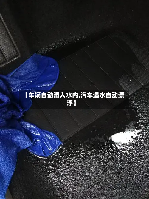 【车辆自动滑入水内,汽车遇水自动漂浮】