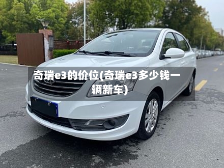 奇瑞e3的价位(奇瑞e3多少钱一辆新车)