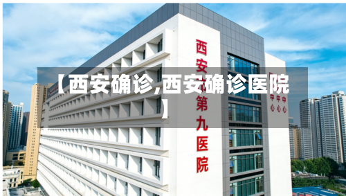 【西安确诊,西安确诊医院】-第2张图片