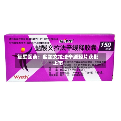 复星医药：盐酸文拉法辛缓释片获批上市-第3张图片