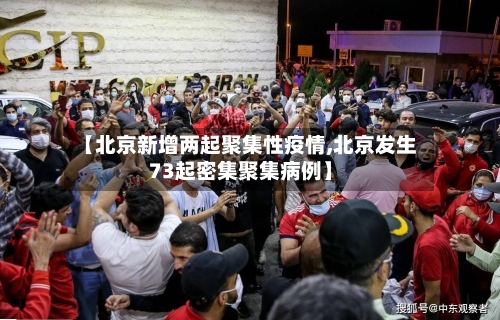 【北京新增两起聚集性疫情,北京发生73起密集聚集病例】-第3张图片