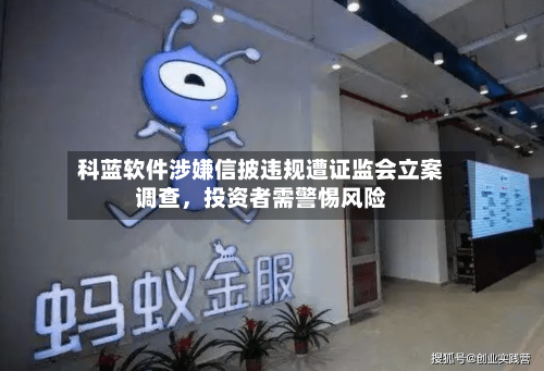 科蓝软件涉嫌信披违规遭证监会立案调查，投资者需警惕风险-第2张图片