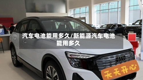 汽车电池能用多久/新能源汽车电池能用多久-第3张图片
