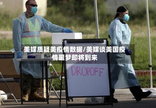 美媒质疑美疫情数据/美媒谈美国疫情噩梦即将到来