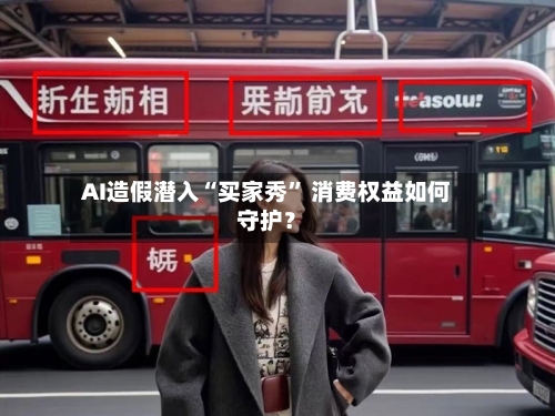 AI造假潜入“买家秀” 消费权益如何守护？-第2张图片