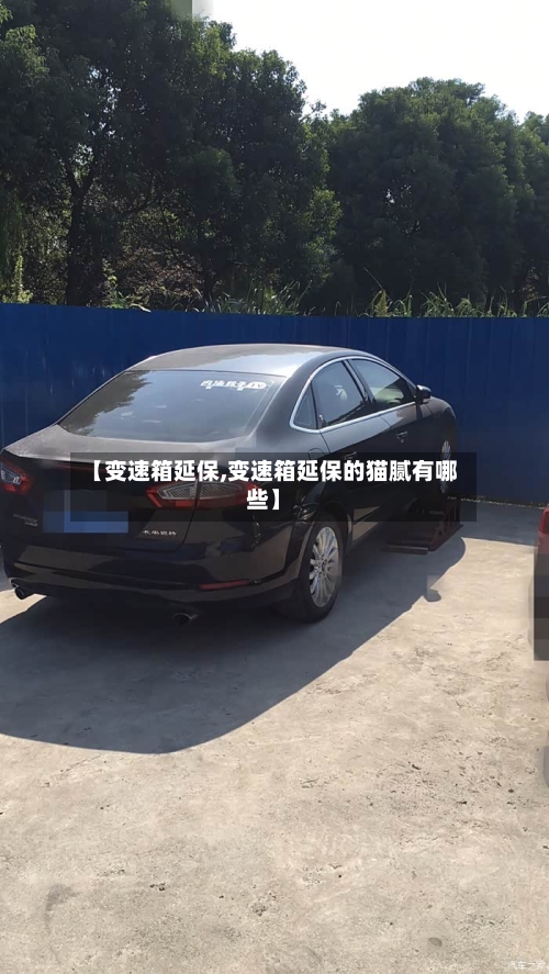 【变速箱延保,变速箱延保的猫腻有哪些】
