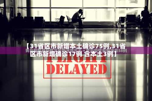 【31省区市新增本土确诊75例,31省区市新增确诊17例 含本土3例】-第2张图片