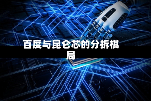 百度与昆仑芯的分拆棋局-第3张图片