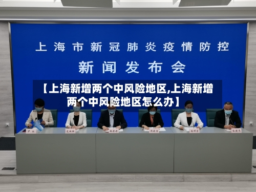 【上海新增两个中风险地区,上海新增两个中风险地区怎么办】