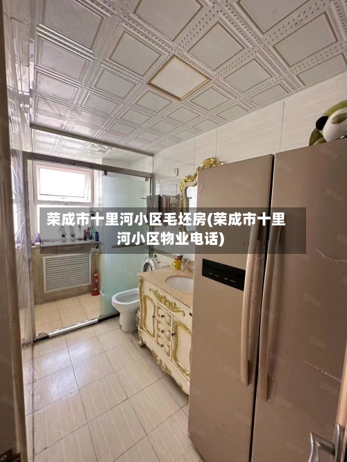 荣成市十里河小区毛坯房(荣成市十里河小区物业电话)-第2张图片