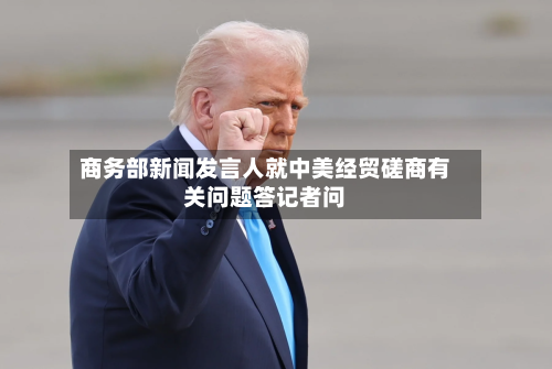 商务部新闻发言人就中美经贸磋商有关问题答记者问