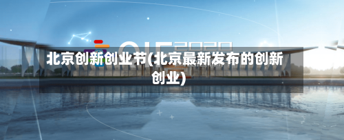 北京创新创业节(北京最新发布的创新创业)-第2张图片
