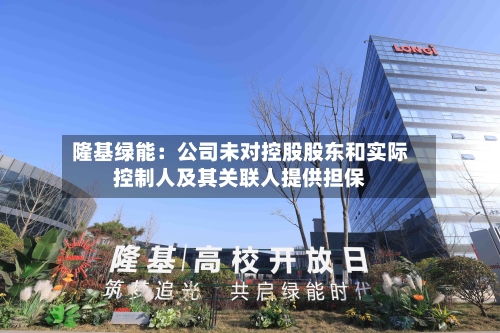 隆基绿能：公司未对控股股东和实际控制人及其关联人提供担保