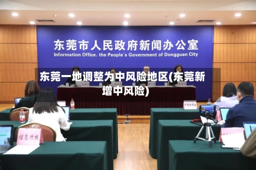 东莞一地调整为中风险地区(东莞新增中风险)