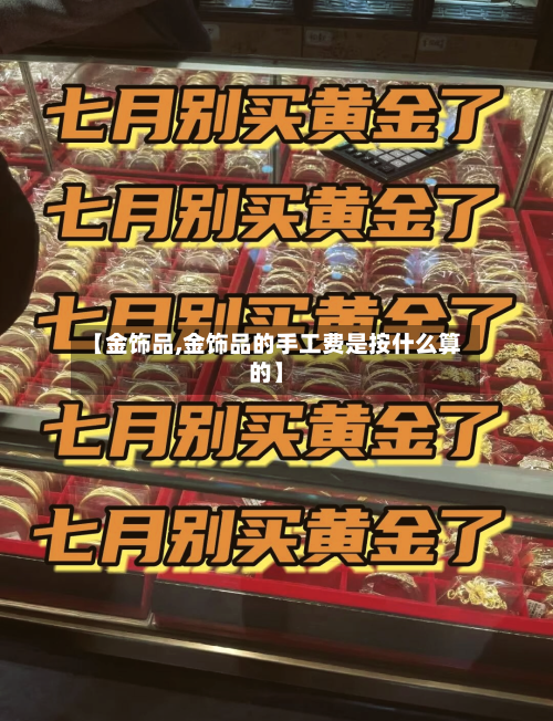 【金饰品,金饰品的手工费是按什么算的】-第2张图片