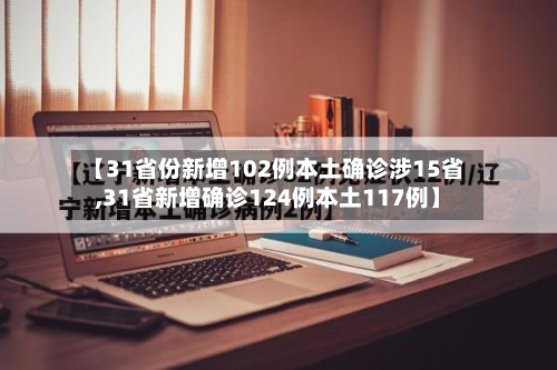 【31省份新增102例本土确诊涉15省,31省新增确诊124例本土117例】