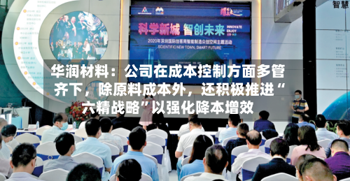 华润材料：公司在成本控制方面多管齐下，除原料成本外，还积极推进“六精战略”以强化降本增效