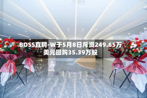 BOSS直聘-W于5月8日斥资249.65万美元回购35.39万股